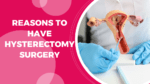 Reasons To Have Hysterectomy Surgery