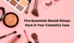 Five Essentials Should Always Have in Your Cosmetics Case
