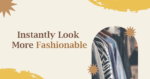 Easy Ways to Instantly Look More Fashionable