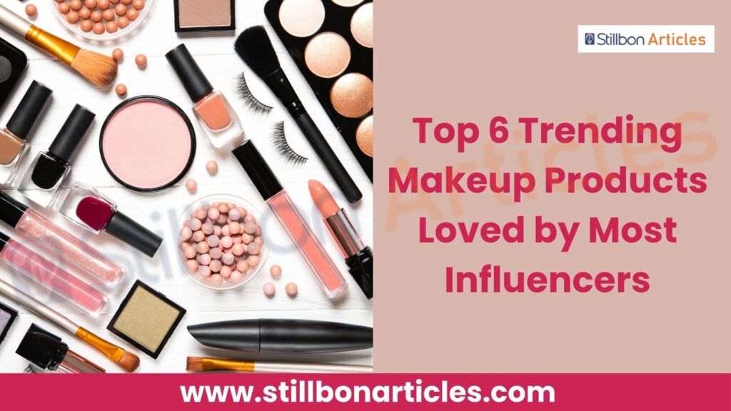 Top 6 Trending Makeup Products Loved by Most Influencers